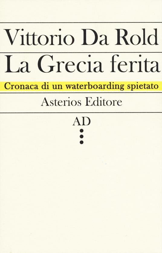 La Grecia ferita. Cronaca di un waterboarding spietato - Vittorio Da Rold - copertina