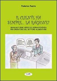 Il cliente ha sempre... la ragione? Manuale semiserio di sopravvivenza per operatori del settore alimentare - Federico Puorro - copertina