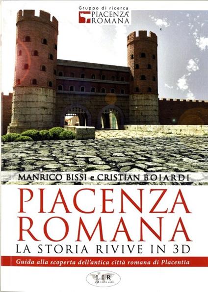 Piacenza romana. La storia rivive in 3D. Guida alla riscoperta dell'antica città romana di Piacenza - Manrico Bissi,Cristian Boiardi - copertina