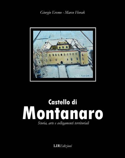 Castello di Montanaro. Storia arte e collegamenti territoriali - Marco Horak,Giorgio Eremo - copertina