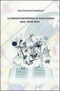 La memoria intermittente e la musica lontana. Joyce, Woolf, Berio - M. Domenica Mangialavori - copertina