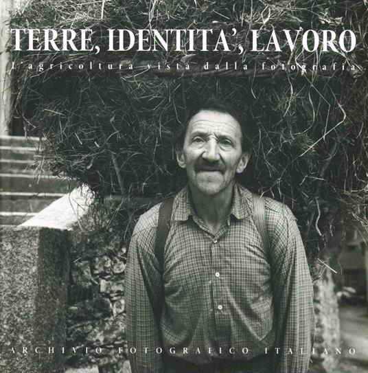 Terre identità lavoro. L'agricoltura vista dalla fotografia. Ediz. italiana, inglese e francese - copertina