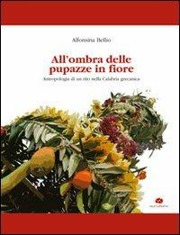 All'ombra delle pupazze in fiore. Antropologia di un rito nella Calabria grecanica - Alfonsina Bellio - copertina