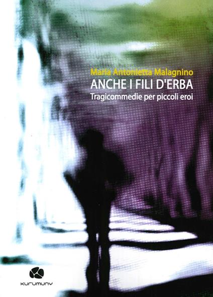Anche i fili d'erba. Tragicommedie per piccoli eroi - M. Antonietta Malagnino - copertina