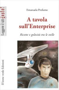 A tavola sull'Enterprise. Ricette e golosità tra le stelle - Emanuela Profumo - copertina