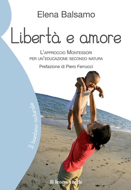 Libertà e amore. L'approccio Montessori per un'educazione secondo natura - Elena Balsamo - copertina