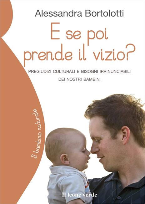 E se poi prende il vizio? Pregiudizi culturali e bisogni irrinunciabili dei nostri bambini - Alessandra Bortolotti - copertina