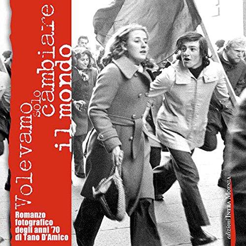 Volevamo solo cambiare il mondo. Fotoromanzo fotografico degli anni '70. Ediz. illustrata