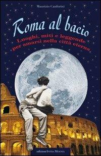 Roma al bacio. Luoghi, miti e leggende per amarsi nella città eterna - Maurizio Canforini - copertina