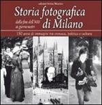Storia fotografica di Milano dalla fine dell'800 ai giorni nostri. 150 anni di immagini tra cronaca, politica e cultura