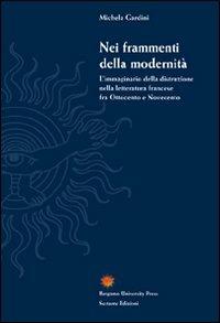 Nei frammenti della modernità. L'immaginario della distruzione nella letteratura francese fra Ottocento e Novecento - Michela Gardini - copertina