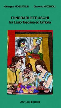 Libro Itinerari etruschi fra Lazio, Toscana e Umbria Giuseppe Moscatelli , Giacomo Mazzuoli