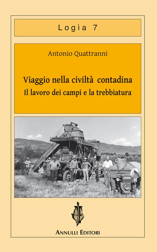 Viaggio nella civiltà contadina. Il lavoro dei campi e la trebbiatura - Antonio Quattranni - copertina