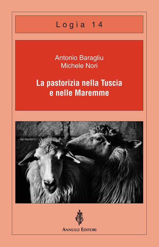 La pastorizia nella Tuscia e nelle Maremme - Antonio Baragliu,Michele Nori - copertina