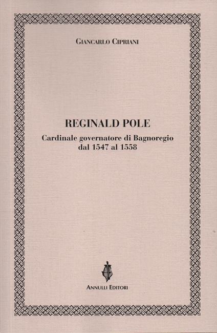Reginald Pole. Cardinale governatore di Bagnoregio dal 1547 al 1558 - Giancarlo Cipriani - copertina