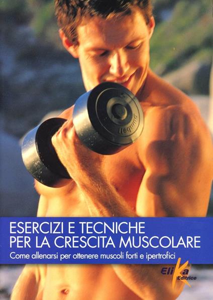 Esercizi e tecniche per la crescita muscolare. Ediz. illustrata - copertina