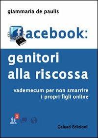 Facebook. Genitori alla riscossa. Vademecum per non smarrire i propri figli online - Giammaria De Paulis - copertina
