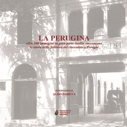 La Perugina. Oltre 500 immagini in gran parte inedite raccontano la storia della fabbrica del cioccolato a Perugia - Francesco Tozzuolo - copertina