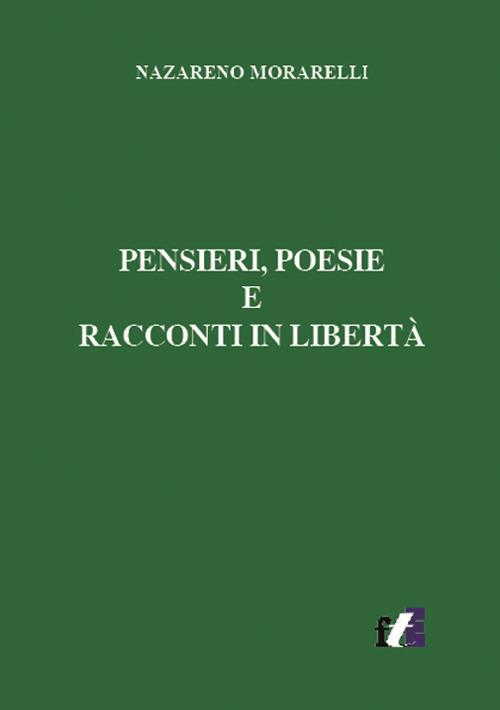 Pensieri, poesie e racconti in libertà - Nazareno Morarelli - copertina