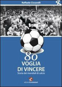 Ottanta voglia di vincere. Storia dei mondiali di calcio - Raffaele Ciccarelli - copertina