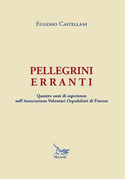 Libro Pellegrini erranti. Quattro anni di esperienze nell'Associazione volontari ospedalieri di Firenze Eugenio M. Castellani