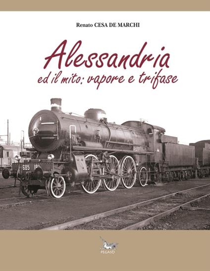 Alessandria ed il mito. Vapore e trifase. Ediz. illustrata - Renato Cesa De Marchi - copertina
