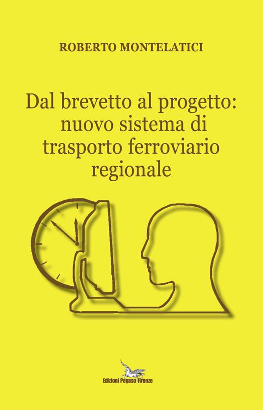 Dal brevetto al progetto: nuovo sistema di trasporto ferroviario regionale - Roberto Montelatici - copertina