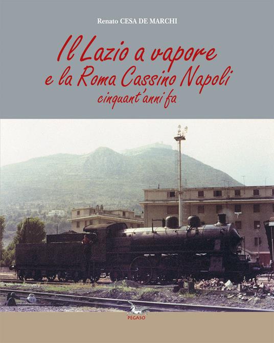 Il Lazio a vapore e la Roma Cassino Napoli cinquant'anni fa. Ediz. illustrata - Renato Cesa De Marchi - copertina