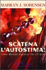 Scatena l'autostima. Come liberare il potere che c'è in te