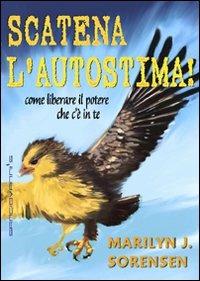 Scatena l'autostima! Come liberare il potere che c'è in te - Marilyn J. Sorensen - copertina