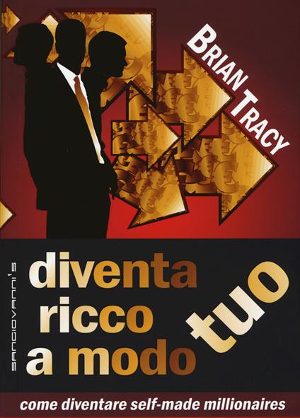 Diventa ricco a modo tuo. Come diventare self-made millionaires - Brian Tracy - copertina