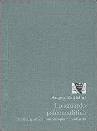 Lo sguardo psicoanalitico. Cinema, giustizia, psicoterapia, quotidianità - Angelo Battistini - copertina