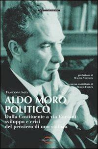 Aldo Moro politico. Dalla Costituente a via Caetani, sviluppo e crisi del pensiero di uno statista - Francesco Saita - copertina