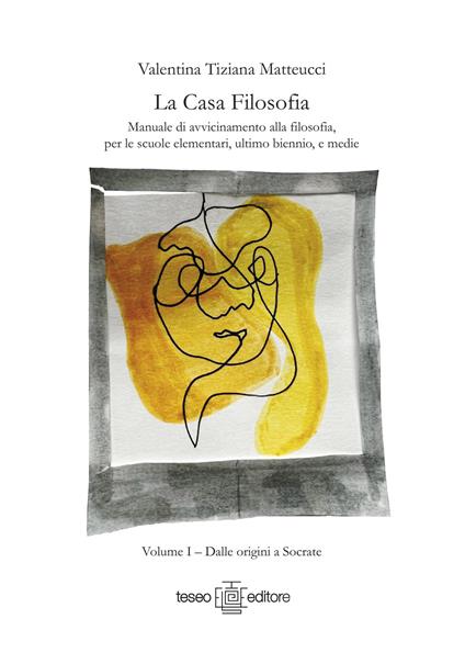 La casa filosofia. Manuale di avvicinamento alla filosofia, per le scuole elementari, ultimo biennio, e medie. Vol. 1: Dalle origini a Socrate. - Valentina Tiziana Matteucci - copertina