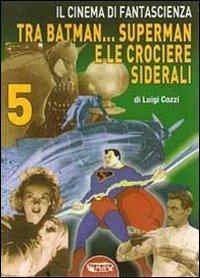 Il cinema di fantascienza tra Batman... Superman e le crociere siderali. Vol. 5 - Luigi Cozzi - copertina