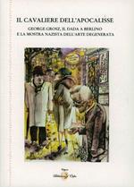 Il cavaliere dell'Apocalisse. George Grosz, il Dada a Berlino e la mostra nazista dell'arte degenerata