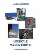 Verticale ma non troppo. Itinerari alla portata di tutti per tutte le stagione della montagna