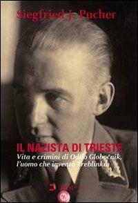 Il nazista di Trieste. Vita e crimini di Odilo Globocnik, l'uomo che inventò Treblinka - Siegfried J. Pucher - copertina