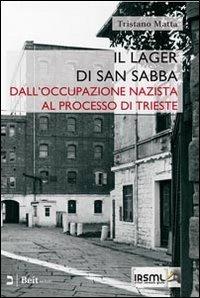 Il lager di san Sabba. Dall'occupazione nazista al processo di Trieste - Tristano Matta - copertina