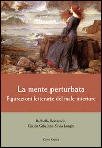 La mente perturbata. Figurazioni letterarie del male interiore - Raffaella Bertazzoli,Cecilia Gibellini,Silvia Longhi - copertina