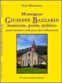 Monsignor Giuseppe Bazzarin, musicista, poeta, politico, grande benefattore della parrocchia di Monteortone - Enzo Ramazzina - copertina