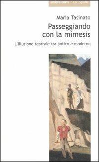 Passeggiando con la mimesis. L'illusione teatrale tra antico e moderno - Maria Tasinato - copertina