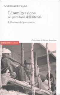 L' immigrazione o i paradossi dell'alterità. L'illusione del provvisorio - Abdelmalek Sayad - copertina