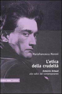 L'etica della crudeltà. Antonin Artaud alle radici del contemporaneo - Mariafrancesca Moroni - copertina