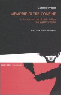 Memorie oltre confine. La letteratura postcoloniale italiana in prospettiva storica - Gabriele Proglio - copertina