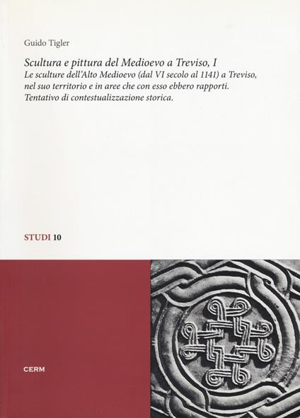 Scultura e pittura del medioevo a Treviso. Vol. 1: Le sculture dell'alto Medioevo (dal VIsecolo al 1141) a Treviso, nel suo territorio e in aree che con esso ebbero rapporti. Tentativo di contestualizzazione storica - Guido Tigler - copertina