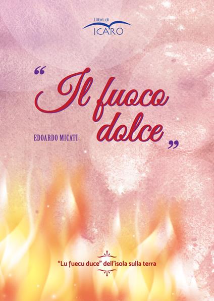 ll fuoco dolce. «Lu fuecu duce» dell'isola sulla terra - Edoardo Micati - copertina