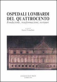 Ospedali lombardi del Quattrocento. Fondazione, trasformazioni, restauri - Stefano Della Torre,Lucio Franchini,Serena Pesenti - copertina