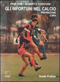 Gli infortuni nel calcio. Prevenzione e cura - Fino Fini,Alberto Codovini - copertina