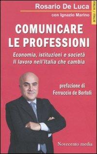 Comunicare le professioni. Economia, istituzioni e società. Il lavoro nell'Italia che cambia - Rosario De Luca,Ignazio Marino - copertina